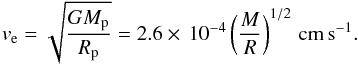 \begin{equation} v_{\rm e} = \sqrt{\frac{GM_{\rm p}}{R_{\rm p}}} = 2.6\times\,10^{-4} \left(\frac{M}{R}\right)^{1/2}\rm\,cm\,s^{-1}. \end{equation}