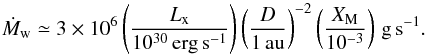 \begin{equation} \dot{M}_{\rm w} \simeq 3\times10^{6} \left(\frac{L_{\rm x}}{10^{30}\ergs}\right)\left(\frac{D}{1\rm\,au}\right)^{-2}\left(\frac{X_{\rm M}}{10^{-3}}\right) \rm\,g\,s^{-1}. \end{equation}