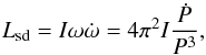\begin{equation} L_{\rm sd} = I\omega\dot\omega = 4\pi^2 I\frac{\dot{P}}{P^3}, \end{equation}