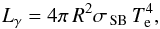 \begin{equation} L_\gamma = 4\pi\,R^2\sigma_{\rm\,SB}\,T_{\rm e}^4, \end{equation}