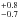 \hbox{$^{+0.8}_{-0.7}$}