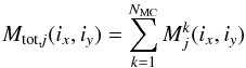 \begin{equation} {M_{\rm tot,\it j}}(i_x,i_y)=\sum_{k=1}^{N_{\rm MC}}M_{j}^{k}(i_x,i_y) \end{equation}