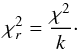 \begin{equation} \chi^2_r=\frac{\chi^2}{k}\cdot \end{equation}
