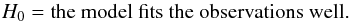 \begin{equation} H_0 = \textrm{the model fits the observations well.} \end{equation}