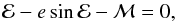 \appendix \setcounter{section}{2} \begin{equation} \mathcal{E} - e \sin{\mathcal{E}} - \mathcal{M} = 0 , \end{equation}