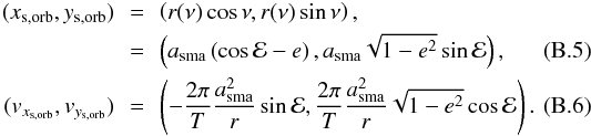 \appendix \setcounter{section}{2} \begin{eqnarray} (x_{{\rm s}, \mathrm{orb}},y_{{\rm s}, \mathrm{orb}}) \!\!& = & \!\!\left( r(\nu) \cos{\nu},r(\nu) \sin{\nu} \right), \nonumber \\ \!\! & = & \!\!\left( a_{\mathrm{sma}} \left( \cos{\mathcal{E}} - e \right), a_{\mathrm{sma}} \sqrt{1 - e^2} \sin{\mathcal{E}} \right), \\ (v_{x_{{\rm s}, \mathrm{orb}}}, v_{y_{{\rm s}, \mathrm{orb}}}) \!\!& = & \!\!\left(- \frac{2\pi}{T} \frac{a_{\mathrm{sma}}^2}{r} \sin{\mathcal{E}}, \frac{2\pi}{T} \frac{a_{\mathrm{sma}}^2}{r} \sqrt{1-e^2} \cos{\mathcal{E}} \right). \end{eqnarray}