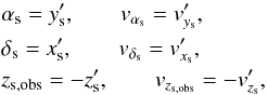 \appendix \setcounter{section}{2} \begin{eqnarray} &&\alpha_{\rm s} = y'_{\rm s}, \qquad v_{\alpha_{{\rm s}}} = v'_{y_{\rm s}}, \notag \\ &&\delta_{\rm s} = x'_{\rm s}, \qquad v_{\delta_{{\rm s}}} = v'_{x_{\rm s}}, \notag \\ &&z_{{\rm s}, \mathrm{obs}} = -z'_{\rm s}, \qquad v_{z_{{\rm s}, \mathrm{obs}}} = - v'_{z_{\rm s}}, \end{eqnarray}