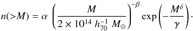 \begin{equation} n({>}M) = \alpha~ \left( {M \over 2 \times 10^{14}~ h_{70}^{-1}~ M_{\odot} }\right)^{-\beta} \exp\left(- {M^{\delta} \over \gamma}\right)\cdot \end{equation}