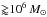 \hbox{${\gtrapprox}10^6\,M_{\odot}$}