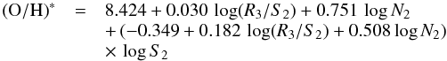 \begin{eqnarray} \begin{array}{lll} {\rm (O/H)}^{*} & = & 8.424 + 0.030 \, \log (R_{3}/S_{2}) + 0.751 \, \log N_{2} \\ && +\, (-0.349 + 0.182 \, \log (R_{3}/S_{2}) + 0.508 \log N_{2}) \\ && \times\, \log S_{2} \\ \end{array} \label{equation:ohsu} \end{eqnarray}