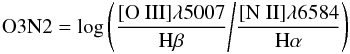 \begin{equation} {\rm O3N2} = \log\left(\frac{[{\rm O~III}]\lambda5007}{{\rm H}\beta}\Bigg/\frac{[{\rm N~II}]\lambda6584}{{\rm H}\alpha}\right) \label{equation:o3n2} \end{equation}