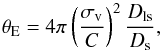 Mathematical equation: \begin{equation} \label{Einstein_radius_isothermal} \theta_{\mathrm{E}} = 4\pi \left(\frac{\sigma_{\mathrm{v}}}{C}\right)^2\frac{D_{\mathrm{ls}}}{D_{\mathrm{s}}}, \end{equation}