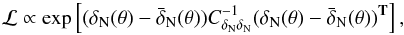 Mathematical equation: \begin{equation} {\cal L}\propto \exp \left[(\delta_\mathrm{N}(\theta)-\bar\delta_\mathrm{N}(\theta))C^{-1}_{{\delta_\mathrm{N}}{\delta_\mathrm{N}}}(\delta_\mathrm{N}(\theta)- \bar\delta_\mathrm{N}(\theta))^{\rm\bf T}\right] , \end{equation}