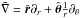 \hbox{$\tilde{\nabla} = \hat{\BR} \partial_r + \hat{\boldsymbol \theta} \frac{1}{r} \partial_\theta$}