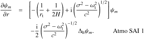 \begin{eqnarray*} \ddp{\psi_m}{r} &=& \left[ -\left(\dfrac{1}{\RA}+\dfrac{1}{2H}\right) + \ii \left(\dfrac{\sigma^2-\oWAC^2}{c^2}\right)^{1/2} \right] \psi_m \notag\\ &&\ - \dfrac{\ii}{2}\left(\dfrac{\sigma^2-\oWAC^2}{c^2}\right)^{-1/2} \LBO \psi_m.~~~~~~~~~~~~\mbox{Atmo SAI 1} \end{eqnarray*}