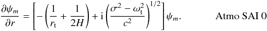 \begin{eqnarray*} \ddp{\psi_m}{r} = \left[ -\left(\dfrac{1}{\RA}+\dfrac{1}{2H}\right) + \ii \left(\dfrac{\sigma^2-\oWAC^2}{c^2}\right)^{1/2} \right] \psi_m.~~~~~~~~~~~~~\mbox{Atmo SAI 0} \end{eqnarray*}