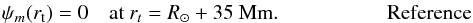 \begin{eqnarray*} \psi_m(\RA) = 0 \quad \textrm{at } r_t = \RSUN + 35 \textrm{ Mm}.~~~~~~~~~~~~~~~~~~~~~\mbox{Reference} \end{eqnarray*}