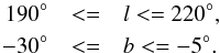 \begin{eqnarray} \label{eq:1} 190^{\circ} & <=& l <= 220^{\circ}, \nonumber \\ -30^{\circ} & <=& b <= -5^{\circ}. \end{eqnarray}