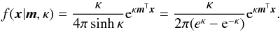 \appendix \setcounter{section}{3} \begin{equation} f(\vec{x}|\vec{m}, \kappa) = \frac{\kappa}{4\pi\sinh\kappa} {\rm e}^{\kappa\vec{m}^\mathsf{T}\vec{x}} = \frac{\kappa}{2\pi(e^\kappa-{\rm e}^{-\kappa})} {\rm e}^{\kappa\vec{m}^\mathsf{T}\vec{x}} . \end{equation}
