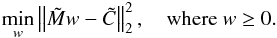 \appendix \setcounter{section}{1} \begin{eqnarray*} \min_w \norm{\tilde M w - \tilde C}_2^2 , \quad \text{where } w \ge 0 . \end{eqnarray*}