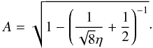 \begin{equation} A=\sqrt{1-\left (\frac{1}{\sqrt{8}\eta}+\frac{1}{2}\right )^{-1}} \cdot \label{eq:eta-A} \end{equation}