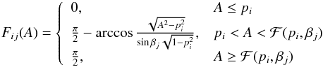 \begin{equation} F_{ij}(A)=\left\{\begin{array}{ll} 0, & A\le p_i\\ \frac{\pi}{2}-\arccos\frac{\sqrt{A^2-p_i^2}}{\sin\beta_j\sqrt{1-p_i^2}} ,& p_i<A<\mathcal{F}(p_i, \beta_j)\\ \frac{\pi}{2}, & A\ge\mathcal{F}(p_i, \beta_j) \end{array}\right.\label{Fijeq} \end{equation}