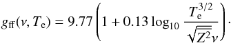 \begin{equation} g_{\rm ff}(\nu,T_{\rm e}) = 9.77 \left(1+0.13 \log_{10} \frac{T_{\rm e}^{3/2}}{\sqrt{\overline{Z^2}} \nu} \right)\cdot \end{equation}