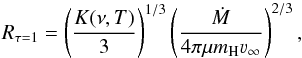 \begin{equation} R_{\tau=1} = \left(\frac{K(\nu,T)}{3}\right)^{1/3} \left(\frac{\dot{M}}{4\pi \mu m_{\rm H} \varv_\infty}\right)^{2/3}, \end{equation}