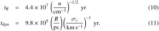 \begin{eqnarray} t_{\rm ff} &=& 4.4\times 10^7\, \cbra{\frac{n}{\rm cm^{-3}}}^{-1/2}\: {\rm yr} \\ t_{\rm dyn} &=& 9.8\times 10^5\, \cbra{\frac{R}{\rm pc}} \cbra{\frac{\sigma_v}{\rm km\,s^{-1}}}^{-1}\: \rm yr. \end{eqnarray}