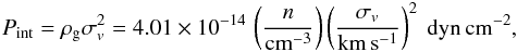 \begin{eqnarray} P_{\rm int}=\rho_{\rm g} \sigma_v^2=4.01\times 10^{-14}\, \cbra{\frac{n}{\rm cm^{-3}}} \cbra{\frac{\sigma_v}{\rm km\,s^{-1}}}^2\:\rm dyn\,cm^{-2} \label{eq:Pint} , \end{eqnarray}