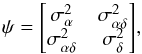 \begin{equation} \mathnormal{\psi= \begin{bmatrix} \sigma_\alpha^2 & \sigma_{\alpha\delta}^2 \\ \sigma_{\alpha\delta}^2 & \sigma_\delta^2 \end{bmatrix} } , \end{equation}