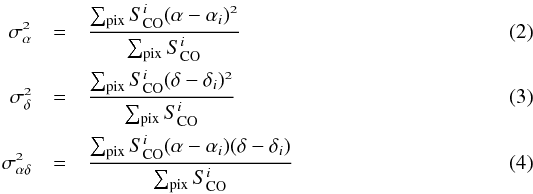 \begin{eqnarray} \mathnormal{\sigma_\alpha^2} &=&\mathnormal{\frac{\sum_{\rm pix} S^i_{\rm CO} (\alpha-\alpha_i)^2}{\sum_{\rm pix} S^i_{\rm CO}}} \\ \mathnormal{\sigma_\delta^2} &=&\mathnormal{\frac{\sum_{\rm pix} S^i_{\rm CO} (\delta-\delta_i)^2}{\sum_{\rm pix} S^i_{\rm CO}}} \\ \mathnormal{\sigma_{\alpha\delta}^2} &=&\mathnormal{\frac{\sum_{\rm pix} S^i_{\rm CO} (\alpha-\alpha_i)(\delta-\delta_i)}{\sum_{\rm pix} S^i_{\rm CO}}} \end{eqnarray}