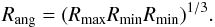 \begin{eqnarray} R_{\rm ang}=(R_{\rm max} R_{\rm min} R_{\rm min})^{1/3}. \end{eqnarray}