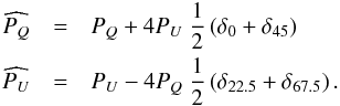 \begin{eqnarray} \widehat{\pq} &=& \pq + 4\pu\ \frac{1}{2}\left(\delta_{0} +\delta_{45}\right)\nonumber\\ \widehat{\pu} &=& \pu - 4\pq\ \frac{1}{2}\left(\delta_{22.5}+\delta_{67.5}\right). \label{Eq_QUsigma} \end{eqnarray}