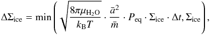 \begin{equation} \label{evap} \Delta{\Sigma}_{\rm ice} = \min\left(\sqrt{\frac{8\pi\mu_{\rm H_2O}}{k_{\rm B}T}}\cdot\frac{\bar{a}^2}{\bar{m}}\cdot P_{\rm eq}\cdot\Sigma_{\rm ice}\cdot\Delta{t},{\Sigma}_{\rm ice}\right) , \end{equation}