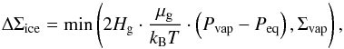 \begin{equation} \label{recon} \Delta{\Sigma}_{\rm ice} = \min\left(2H_{\rm g}\cdot\frac{\mu_{\rm g}}{k_{\rm B}T}\cdot\left(P_{\rm vap} - P_{\rm eq}\right),\Sigma_{\rm vap}\right), \end{equation}