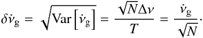 \appendix \setcounter{section}{2} \begin{equation} \delta \dot{\nu}_{\rm{g}} = \sqrt{\text{Var}\left[\dot{\nu}_{\rm{g}}\right]} = \dfrac{\sqrt{N}\Delta \nu}{T} = \dfrac{\dot{\nu}_{\rm{g}}}{\sqrt{N}}\cdot \end{equation}