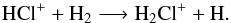 \begin{equation} {\rm HCl^+ + H_2\longrightarrow H_2Cl^+ + H}. \label{reaction4} \end{equation}