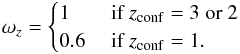 \begin{eqnarray*} \omega_{z}= \begin{cases} 1 & \mbox{ if } z_{\rm conf} =3 \text{ or } 2 \\ 0.6 & \mbox{ if } z_{\rm conf} =1. \\ \end{cases} \end{eqnarray*}