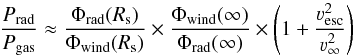 \begin{equation} \frac{P_{\rm rad}}{P_{\rm gas}} \approx \frac{\Phi_{\rm rad}(R_{\rm s})}{\Phi_{\rm wind}(R_{\rm s})} \times \frac{\Phi_{\rm wind}(\infty)}{\Phi_{\rm rad}(\infty)} \times \left(1 + \frac{\varv_{\rm esc}^2}{\varv_\infty^2}\right) \end{equation}