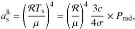 \begin{equation} a_{\rm s}^8 = \left(\frac{{\cal R} T_{\rm s}}{\mu}\right)^4 = \left(\frac{{\cal R}}{\mu}\right)^4 \frac{3c}{4\sigma} \times P_{\rm rad}, \end{equation}