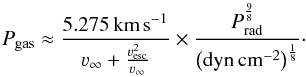 \begin{equation} \label{eq:psonic3} P_{\rm gas} \approx \frac{5.275 \kms}{\varv_\infty + \frac{\varv_{\rm esc}^2}{\varv_\infty}} \times \frac{P_{\rm rad}^{\frac{9}{8}}}{\rm \left(dyn\,cm^{-2}\right)^{\frac{1}{8}}}\cdot \end{equation}