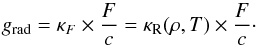 \begin{equation} \label{eq:grad} g_{\rm rad} = \kappa_F \times \frac{F}{c} = \kappa_{\rm R}(\rho, T) \times \frac{F}{c}\cdot \end{equation}