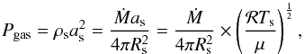 \begin{equation} \label{eq:pgas} P_{\rm gas}=\rho_{\rm s} a_{\rm s}^2 = \frac{\dot{M}a_{\rm s}}{4\pi R_{\rm s}^2} = \frac{\dot{M}}{4\pi R_{\rm s}^2} \times \left(\frac{{\cal R} T_{\rm s}}{\mu}\right)^{\frac{1}{2}}, \end{equation}