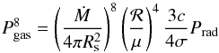 \begin{equation} P_{\rm gas}^8 = \left(\frac{\dot{M}}{4\pi R_{\rm s}^2}\right)^8 \left( \frac{{\cal R}}{\mu}\right)^4 \frac{3c}{4\sigma} P_{\rm rad} \end{equation}