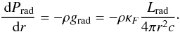 \begin{equation} \label{eq:PRGR} \frac{\dint P_{\rm rad}}{\dint r} = - \rho g_{\rm rad} = -\rho \kappa_F \frac{L_{\rm rad}}{4\pi r^2c}\cdot \end{equation}