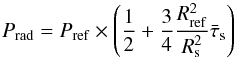 \begin{equation} \label{eq:prad} P_{\rm rad} = P_{\rm ref} \times \left( \frac{1}{2} + \frac{3}{4} \frac{R_{\rm ref}^2}{R_{\rm s}^2}\bar{\tau}_{\rm s}\right) \end{equation}