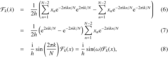 \begin{eqnarray} \mathcal{F}_k(\dot{x}) &=& \frac{1}{2h}\left(\displaystyle\sum_{n=1}^{N-2} x_{n} {\rm e}^{-2\pi {\rm i}kn/N}{\rm e}^{2\pi {\rm i}k/N} - \displaystyle\sum_{n=1}^{N-2} x_{n} {\rm e}^{-2\pi {\rm i}kn/N}{\rm e}^{-2\pi {\rm i}k/N}\right)\\ &=& \frac{1}{2h}\left({\rm e}^{2\pi {\rm i}k/N} - {\rm e}^{-2\pi {\rm i}k/N}\right)\displaystyle\sum_{n=1}^{N-2} x_{n}{\rm e}^{-2\pi {\rm i}kn/N}~~~~~~~~~~~~~~~~~~~~~~~~~~~~~~~~\\ &=& \frac{\rm i}{h}\sin\left(\frac{2\pi k}{N}\right)\mathcal{F}_k(x) = \frac{\rm i}{h}\sin(\omega)\mathcal{F}_k(x),~~~~~~~~~~~~~~~~~~~~~~~~~~~~~~~~ \end{eqnarray}