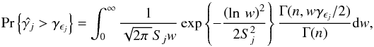 \begin{equation} \text{Pr}\left\{\hat{\gamma _j} > \gamma _{\epsilon _j}\right\} = \int_{0}^{\infty}\frac{1}{\sqrt{2\pi\;}S_jw} \exp \left\{-\frac{\left(\ln\,w\right)^2}{2S^2_j}\right\} \frac{\Gamma (n, w\gamma _{\epsilon _j}/2)}{\Gamma (n)}\mathrm{d}w, \label{eq:probrebin} \end{equation}