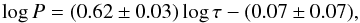 \begin{equation} \log P = (0.62 \pm 0.03)\log \tau - (0.07 \pm 0.07), \end{equation}